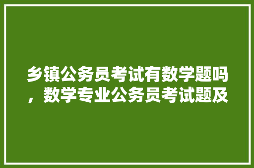 乡镇公务员考试有数学题吗，数学专业公务员考试题及答案 教育科普