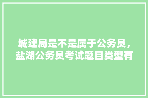 城建局是不是属于公务员，盐湖公务员考试题目类型有哪些 专业填报