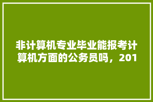 非计算机专业毕业能报考计算机方面的公务员吗，2018刺绣考题 教育科普