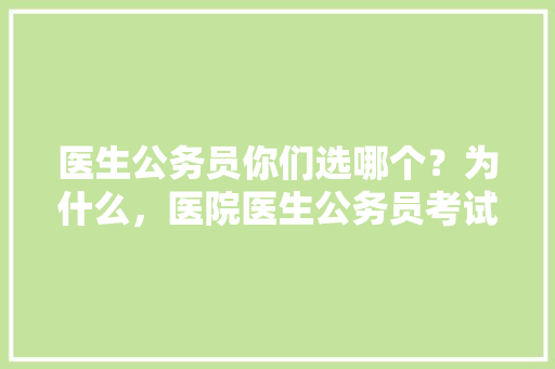 医生公务员你们选哪个？为什么，医院医生公务员考试题目及答案