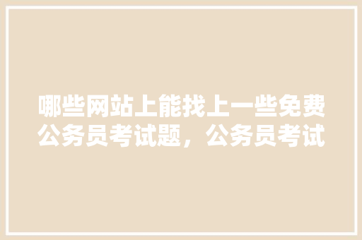 哪些网站上能找上一些免费公务员考试题，公务员考试题中国的国菜是什么 大学排名