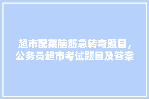 超市配菜脑筋急转弯题目，公务员超市考试题目及答案 专业填报