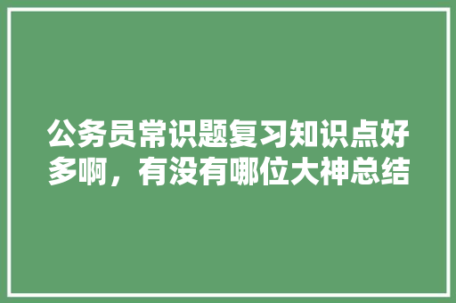 公务员常识题复习知识点好多啊，有没有哪位大神总结了常考知识点，公务员考试题聊斋志异马骥 公考知识