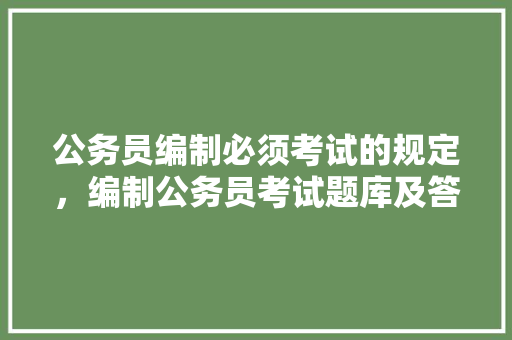 公务员编制必须考试的规定，编制公务员考试题库及答案 建筑考试