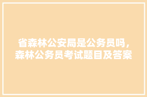 省森林公安局是公务员吗，森林公务员考试题目及答案 专业填报