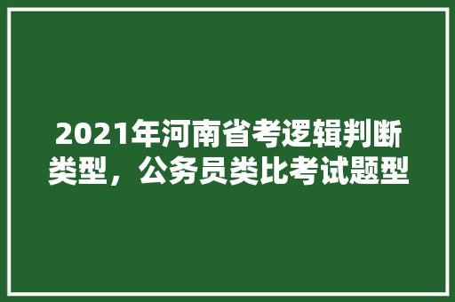 2021年河南省考逻辑判断类型，公务员类比考试题型有哪些 公考知识