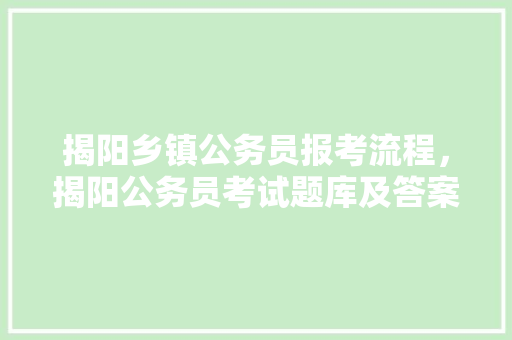 揭阳乡镇公务员报考流程，揭阳公务员考试题库及答案 专业填报