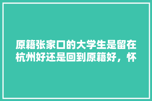 原籍张家口的大学生是留在杭州好还是回到原籍好，怀来县公务员考试 专业填报