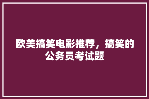 欧美搞笑电影推荐，搞笑的公务员考试题 建筑考试