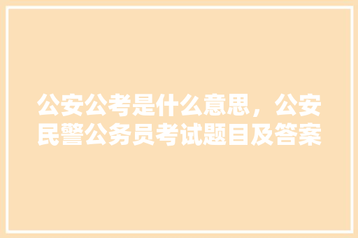 公安公考是什么意思，公安民警公务员考试题目及答案 公考知识