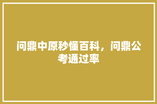 问鼎中原秒懂百科，问鼎公考通过率 公考知识