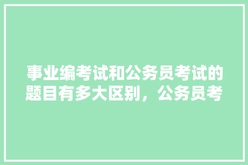 事业编考试和公务员考试的题目有多大区别，公务员考试题目的意义在哪 建筑考试