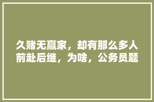 久赌无赢家，却有那么多人前赴后继，为啥，公务员题测试 公考知识