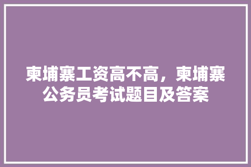柬埔寨工资高不高，柬埔寨公务员考试题目及答案