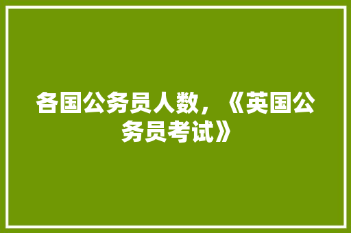 各国公务员人数，《英国公务员考试》 大学排名