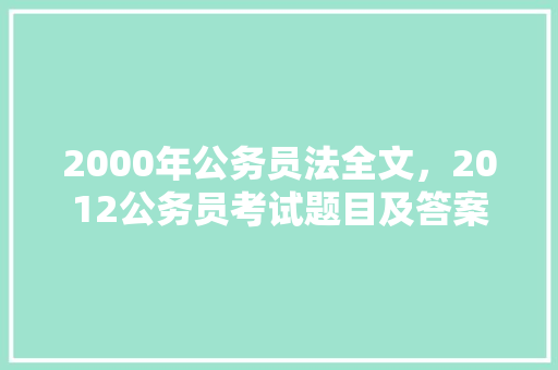 2000年公务员法全文，2012公务员考试题目及答案 建筑考试