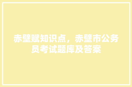 赤壁赋知识点，赤壁市公务员考试题库及答案 建筑考试