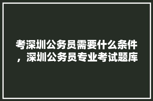 考深圳公务员需要什么条件，深圳公务员专业考试题库 公考知识