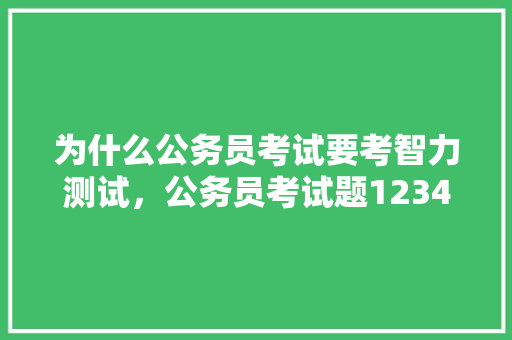 为什么公务员考试要考智力测试，公务员考试题12345 专业填报
