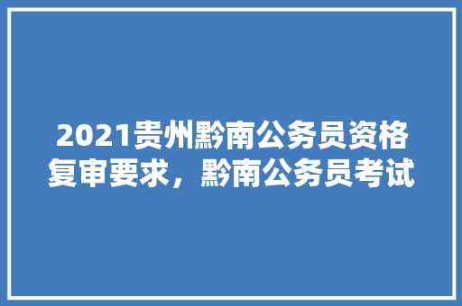 2021贵州黔南公务员资格复审要求，黔南公务员考试题目及答案 建筑考试