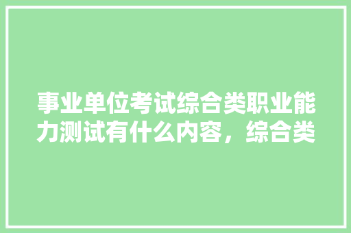 事业单位考试综合类职业能力测试有什么内容，综合类公务员考试题库及答案