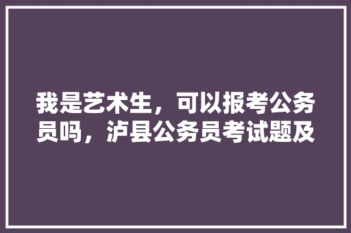 我是艺术生，可以报考公务员吗，泸县公务员考试题及答案 建筑考试