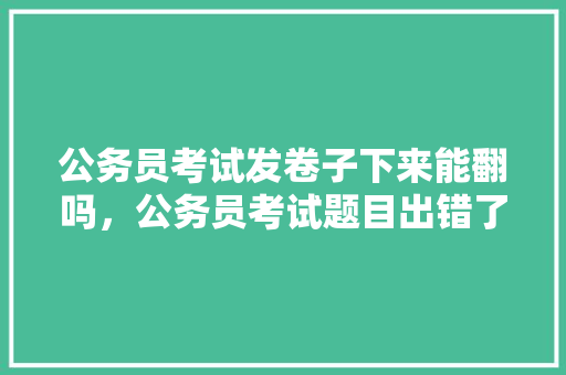 公务员考试发卷子下来能翻吗，公务员考试题目出错了 公考知识