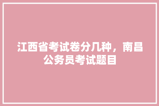 江西省考试卷分几种，南昌公务员考试题目 建筑考试