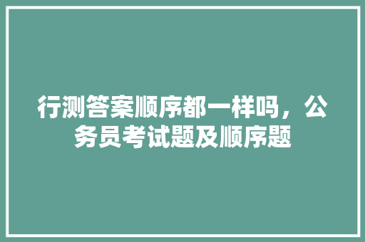 行测答案顺序都一样吗，公务员考试题及顺序题 建筑考试