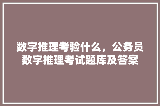 数字推理考验什么，公务员数字推理考试题库及答案