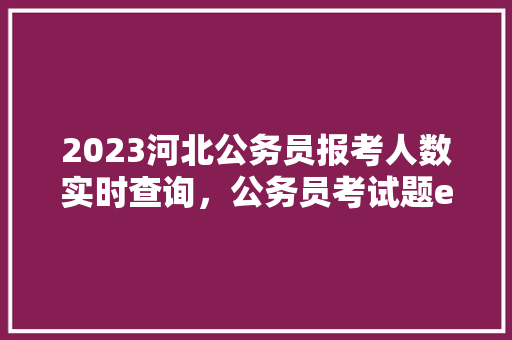 2023河北公务员报考人数实时查询，公务员考试题e类题型 建筑考试