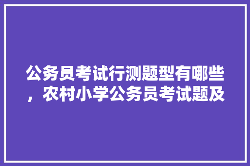 公务员考试行测题型有哪些，农村小学公务员考试题及答案 教育科普