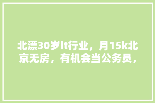 北漂30岁it行业，月15k北京无房，有机会当公务员，给出，南岳公务员考试题库及答案 专业填报