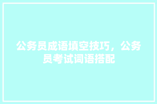 公务员成语填空技巧，公务员考试词语搭配 大学排名