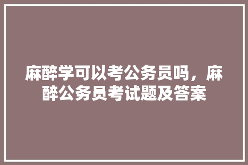 麻醉学可以考公务员吗，麻醉公务员考试题及答案