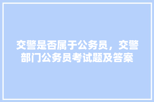 交警是否属于公务员，交警部门公务员考试题及答案 专业填报