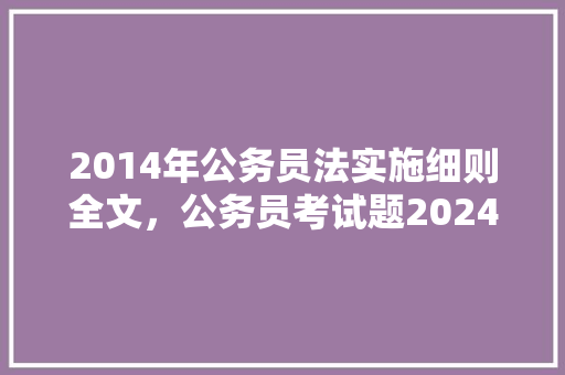 2014年公务员法实施细则全文，公务员考试题2024 建筑考试