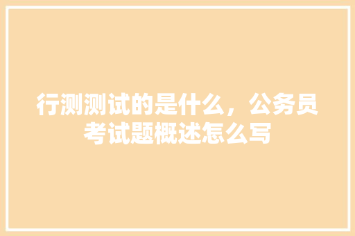行测测试的是什么，公务员考试题概述怎么写
