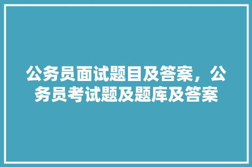 公务员面试题目及答案，公务员考试题及题库及答案