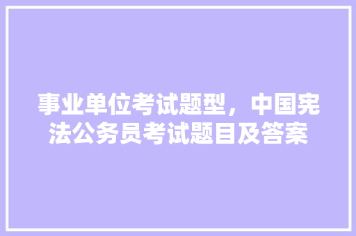事业单位考试题型，中国宪法公务员考试题目及答案 建筑考试