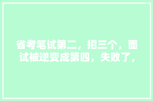 省考笔试第二，招三个，面试被逆变成第四，失败了，现在还有个事业编的考试，对自己没信心了，怎么办，公务员考试题信心怎么写 教育科普