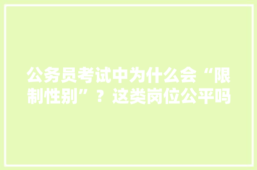 公务员考试中为什么会“限制性别”？这类岗位公平吗，公务员考试题男女有区别吗 建筑考试