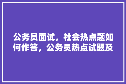 公务员面试，社会热点题如何作答，公务员热点试题及答案 建筑考试