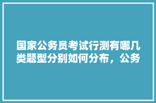 国家公务员考试行测有哪几类题型分别如何分布，公务员数学专业考试题型有哪些 大学排名
