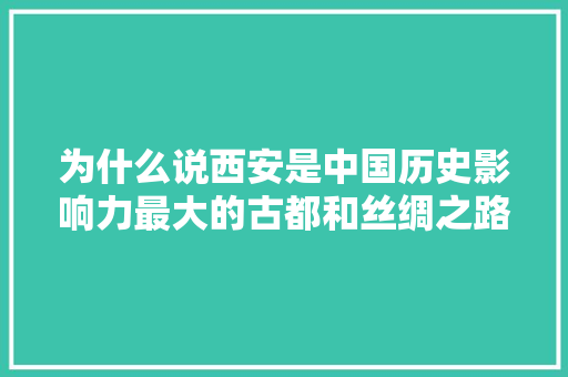 为什么说西安是中国历史影响力最大的古都和丝绸之路东方起点，仰韶文化公务员考试题及答案 大学排名