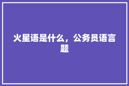 火星语是什么，公务员语言题 教育科普
