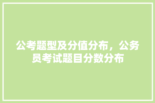 公考题型及分值分布，公务员考试题目分数分布 专业填报
