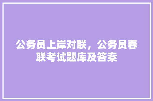 公务员上岸对联，公务员春联考试题库及答案 专业填报