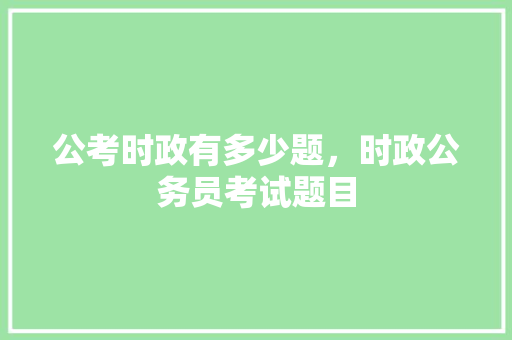 公考时政有多少题，时政公务员考试题目 教育科普