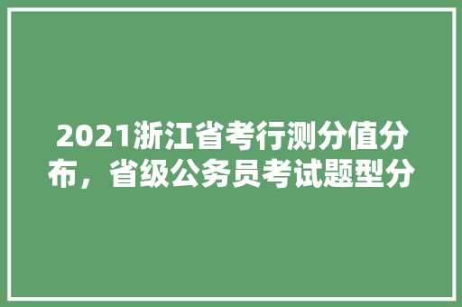 2021浙江省考行测分值分布，省级公务员考试题型分布 建筑考试